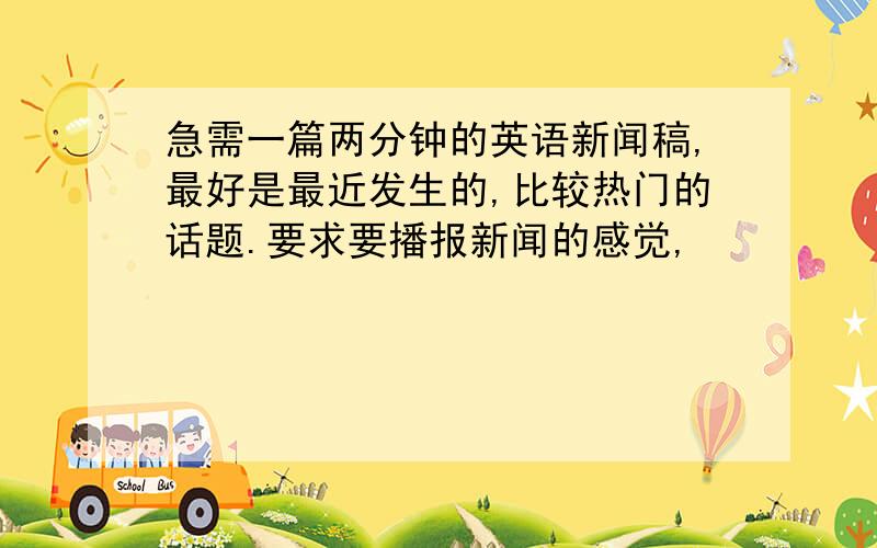 急需一篇两分钟的英语新闻稿,最好是最近发生的,比较热门的话题.要求要播报新闻的感觉,