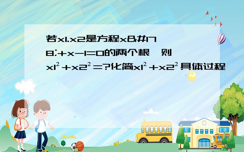 若x1.x2是方程x²+x-1=0的两个根,则x1²+x2²=?化简x1²+x2²具体过程