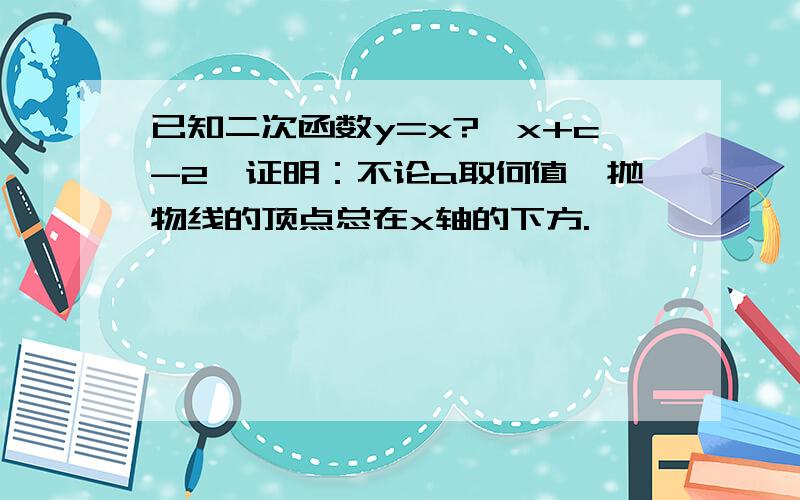 已知二次函数y=x?齛x+c-2,证明：不论a取何值,抛物线的顶点总在x轴的下方.