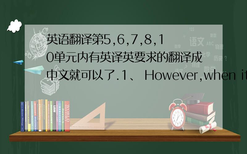 英语翻译第5,6,7,8,10单元内有英译英要求的翻译成中文就可以了.1、 However,when it was proved that he had relied on drugs to gain the title,Ben Johnson was stripped of the medal and sent home immediately.2、 With the development