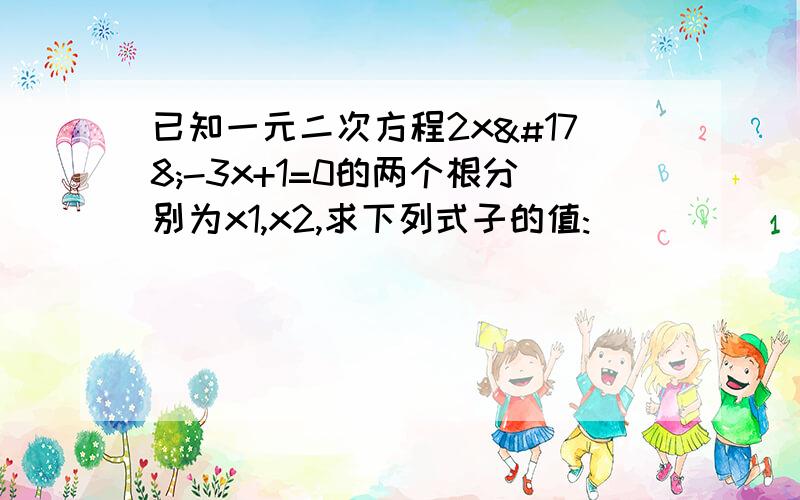 已知一元二次方程2x²-3x+1=0的两个根分别为x1,x2,求下列式子的值: