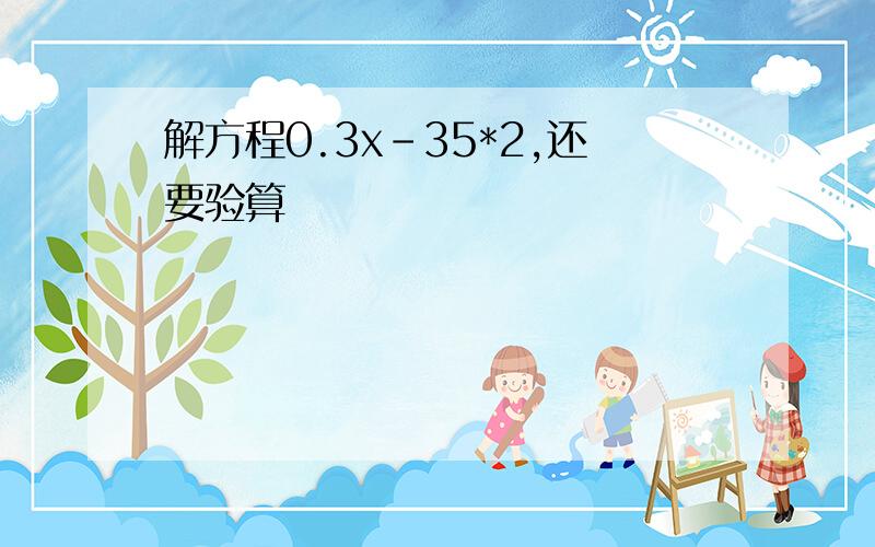 解方程0.3x-35*2,还要验算