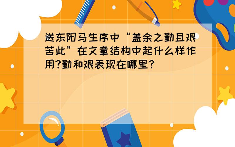 送东阳马生序中“盖余之勤且艰苦此”在文章结构中起什么样作用?勤和艰表现在哪里?