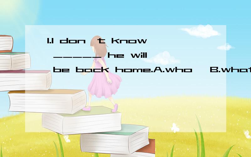 1.I don't know _____ he will be back home.A.who 　B.what 　C.when 　D.where 2.Coul1.I don't know _____ he will be back home.A.who 　B.what 　C.when 　D.where2.Could you tell me ___________?A.where do you live 　　　　B.who you are waiting f