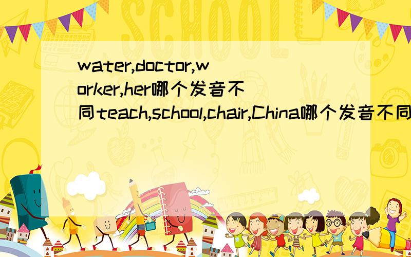 water,doctor,worker,her哪个发音不同teach,school,chair,China哪个发音不同
