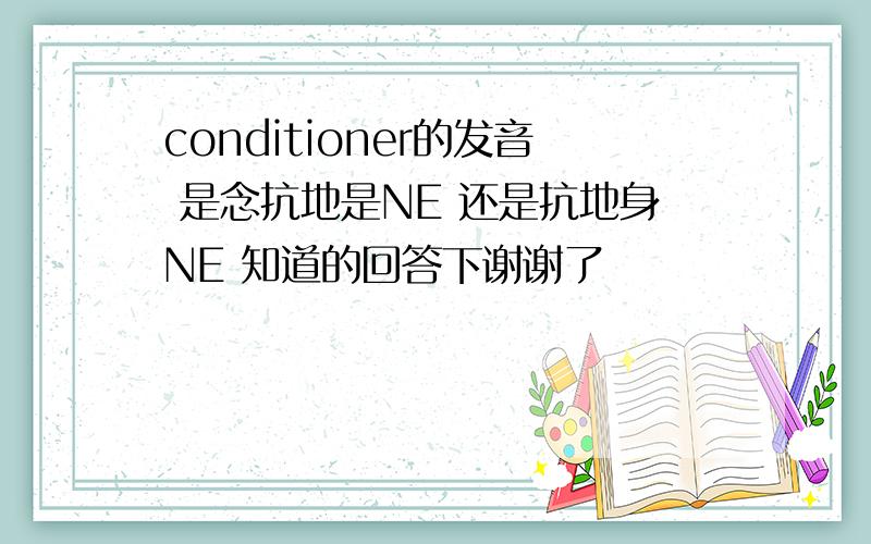 conditioner的发音 是念抗地是NE 还是抗地身NE 知道的回答下谢谢了