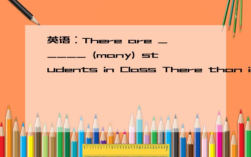 英语：There are _____ (many) students in Class There than in Class One.