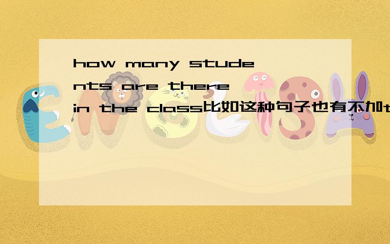 how many students are there in the class比如这种句子也有不加there 就how many加了一个主系表