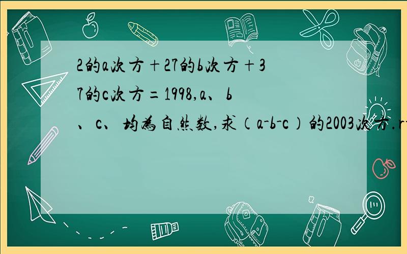 2的a次方+27的b次方+37的c次方=1998,a、b、c、均为自然数,求（a-b-c）的2003次方.rt应该是2的a次方*27的b次方*37的c次方=1998