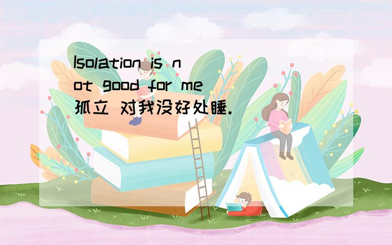 Isolation is not good for me孤立 对我没好处睡.