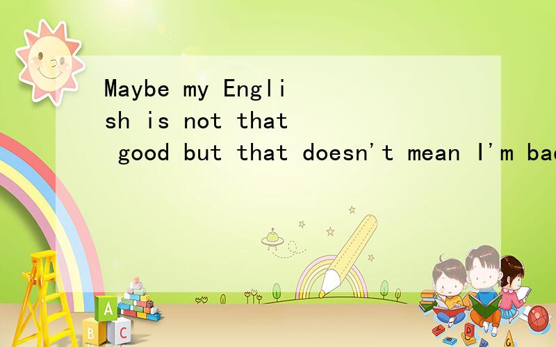 Maybe my English is not that good but that doesn't mean I'm bad at everything是什么意思