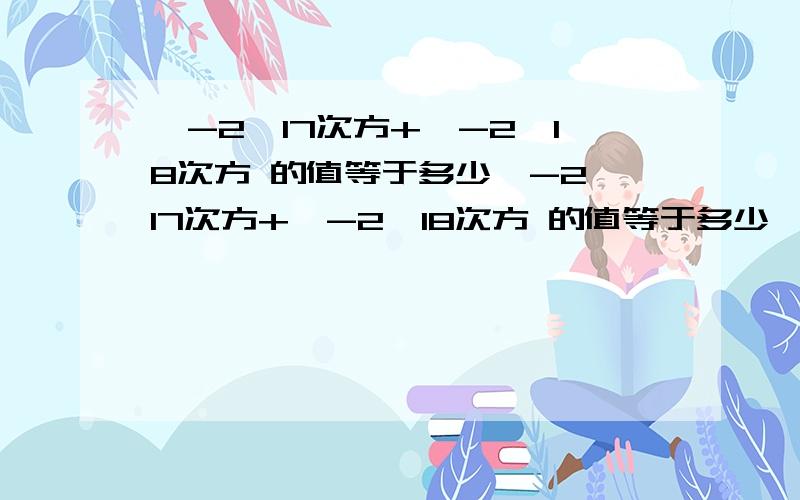 〔-2〕17次方+〔-2〕18次方 的值等于多少〔-2〕17次方+〔-2〕18次方 的值等于多少