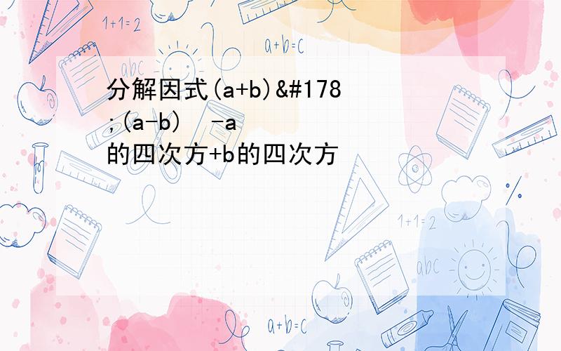 分解因式(a+b)²(a-b)²-a的四次方+b的四次方