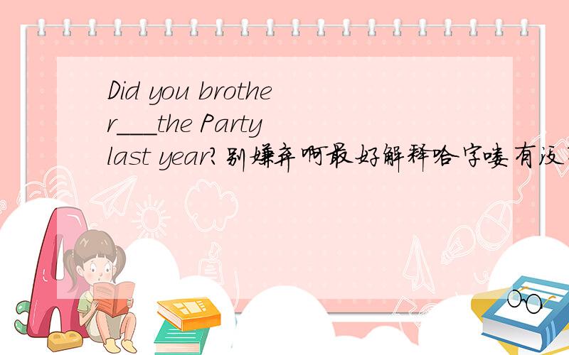 Did you brother___the Party last year?别嫌弃啊最好解释哈字喽有没有IN啊 join join in?