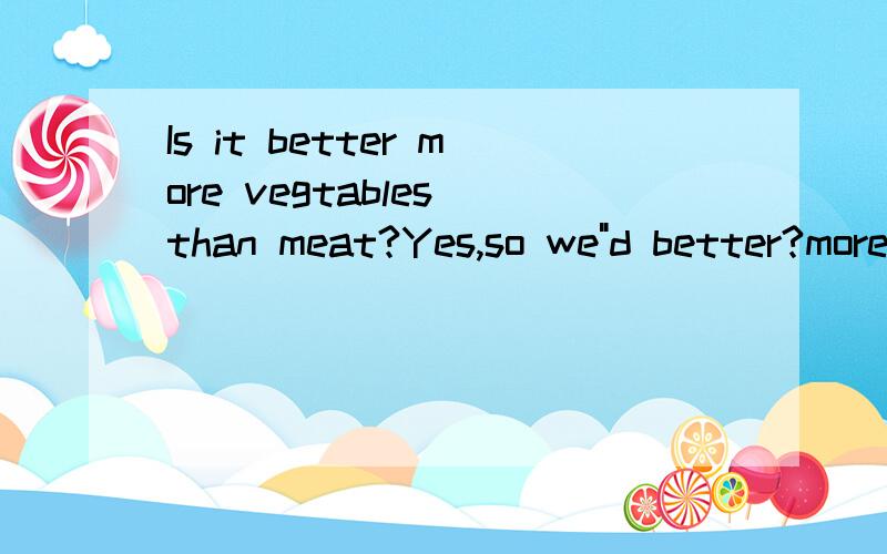 Is it better more vegtables than meat?Yes,so we
