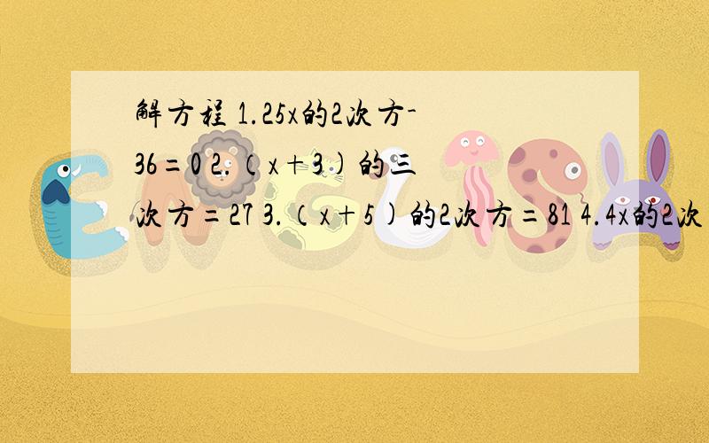 解方程 1.25x的2次方-36=0 2.（x+3)的三次方=27 3.（x+5)的2次方=81 4.4x的2次方-9=0