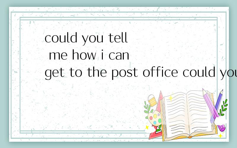 could you tell me how i can get to the post office could you tell me how can i get to the post office 有区别吗,意思是不是一样