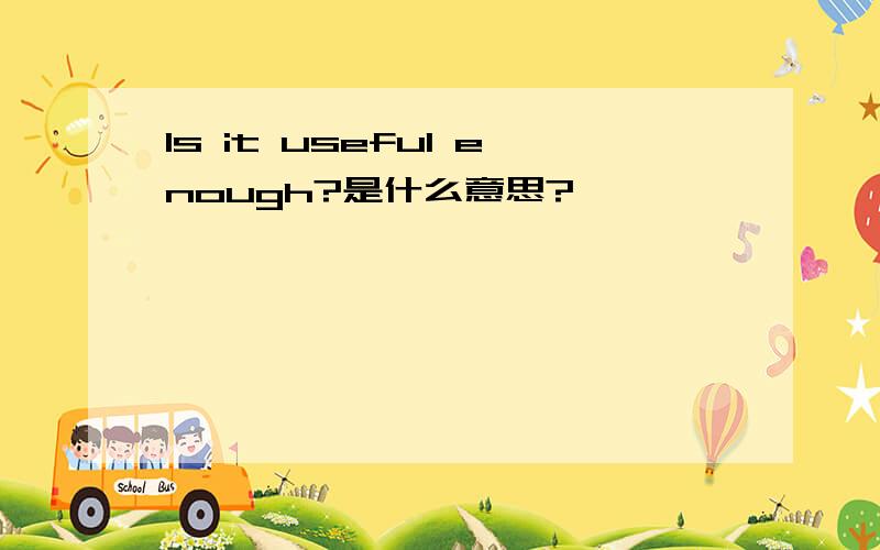 Is it useful enough?是什么意思?