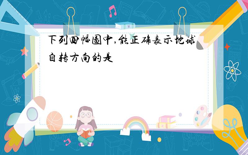 下列四幅图中,能正确表示地球自转方向的是