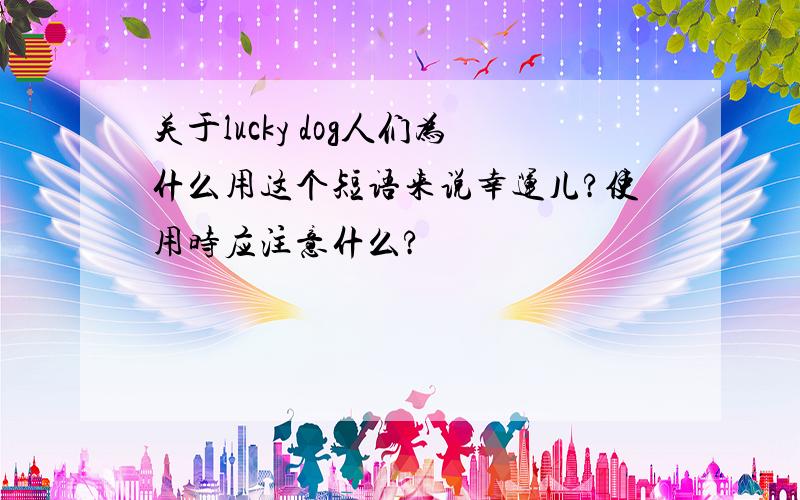 关于lucky dog人们为什么用这个短语来说幸运儿?使用时应注意什么?