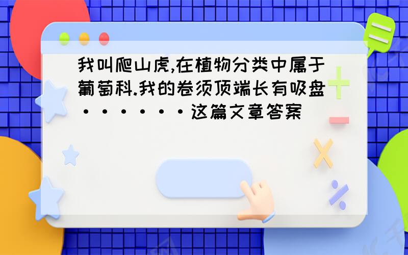 我叫爬山虎,在植物分类中属于葡萄科.我的卷须顶端长有吸盘······这篇文章答案