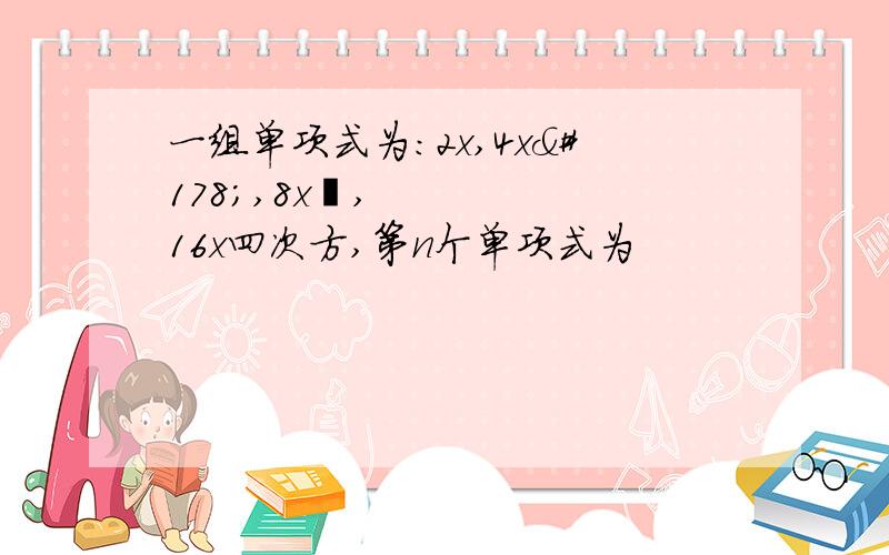 一组单项式为：2x,4x²,8x³,16x四次方,第n个单项式为