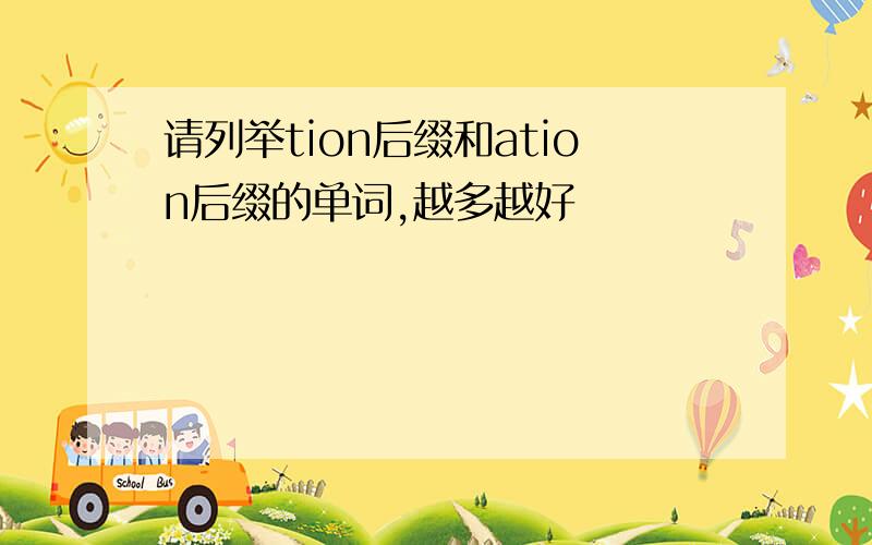 请列举tion后缀和ation后缀的单词,越多越好