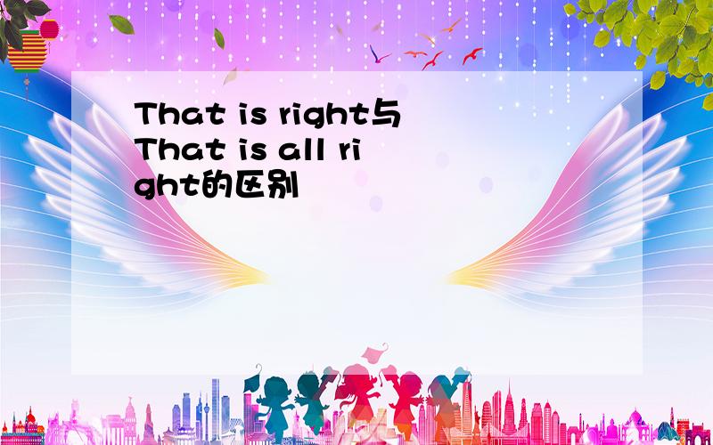 That is right与That is all right的区别