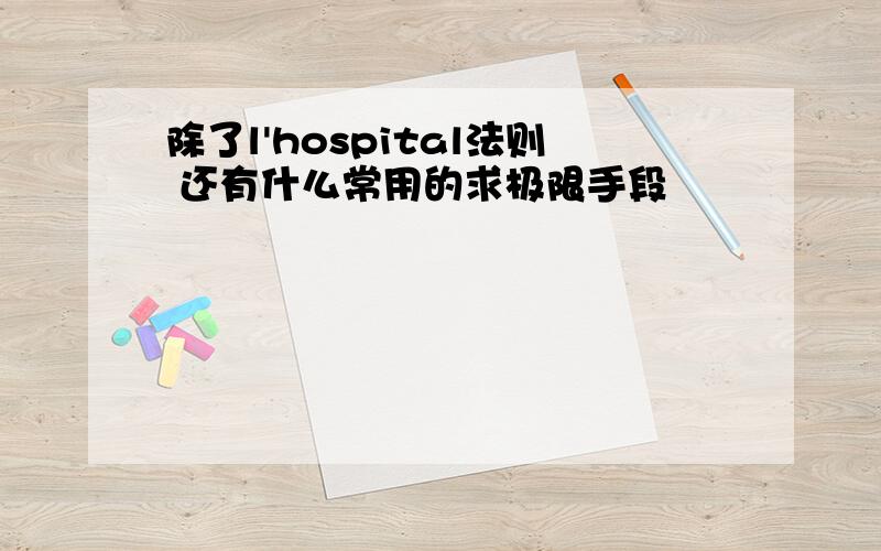 除了l'hospital法则 还有什么常用的求极限手段