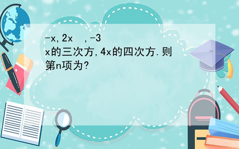 -x,2x²,-3x的三次方,4x的四次方.则第n项为?