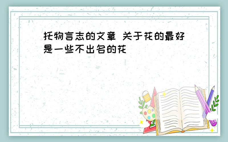 托物言志的文章 关于花的最好是一些不出名的花