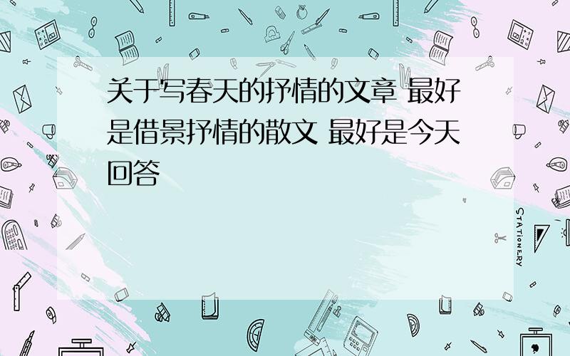 关于写春天的抒情的文章 最好是借景抒情的散文 最好是今天回答