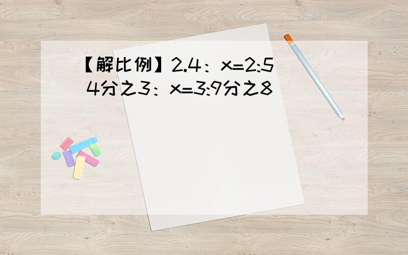 【解比例】2.4：x=2:5 4分之3：x=3:9分之8