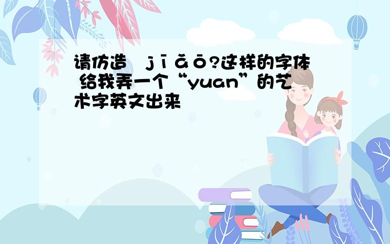 请仿造ˊjīǎō?这样的字体 给我弄一个“yuan”的艺术字英文出来