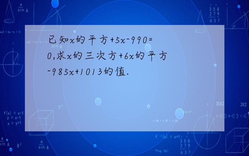 已知x的平方+5x-990=0,求x的三次方+6x的平方-985x+1013的值.