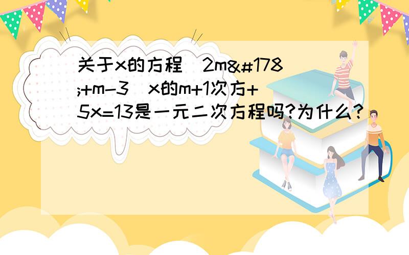 关于x的方程(2m²+m-3)x的m+1次方+5x=13是一元二次方程吗?为什么?