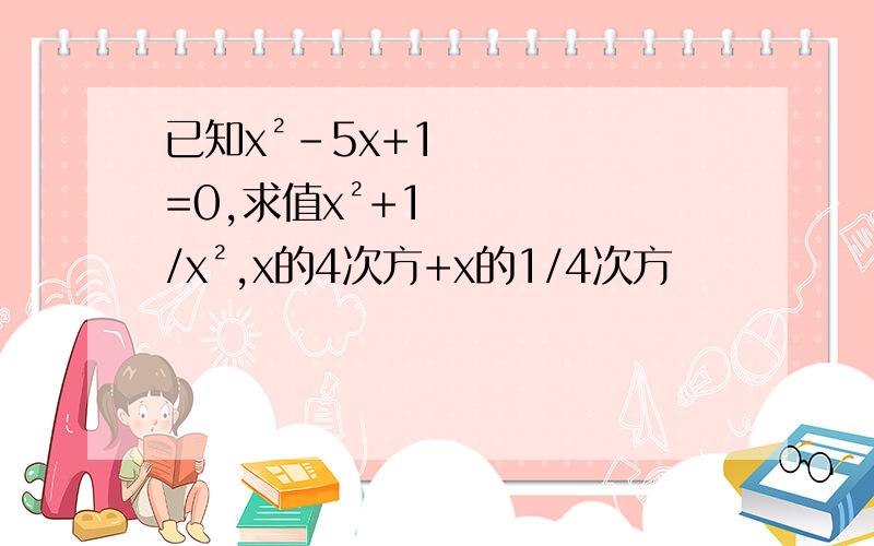 已知x²-5x+1=0,求值x²+1/x²,x的4次方+x的1/4次方