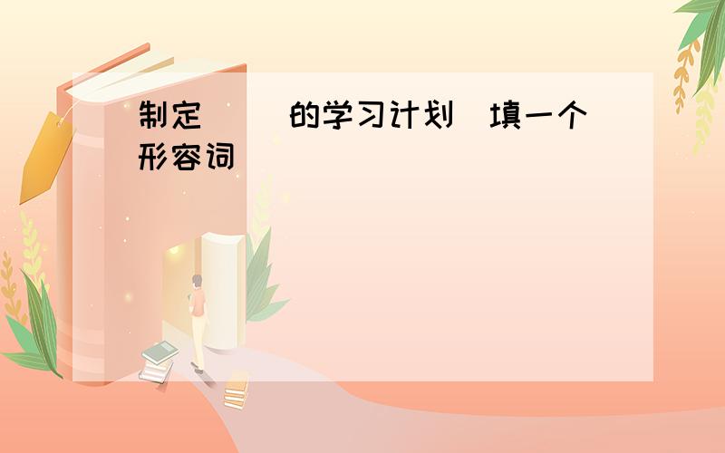 制定( )的学习计划（填一个形容词）