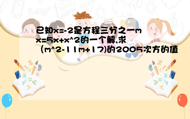 已知x=-2是方程三分之一mx=5x+x^2的一个解,求（m^2-11m+17)的2005次方的值