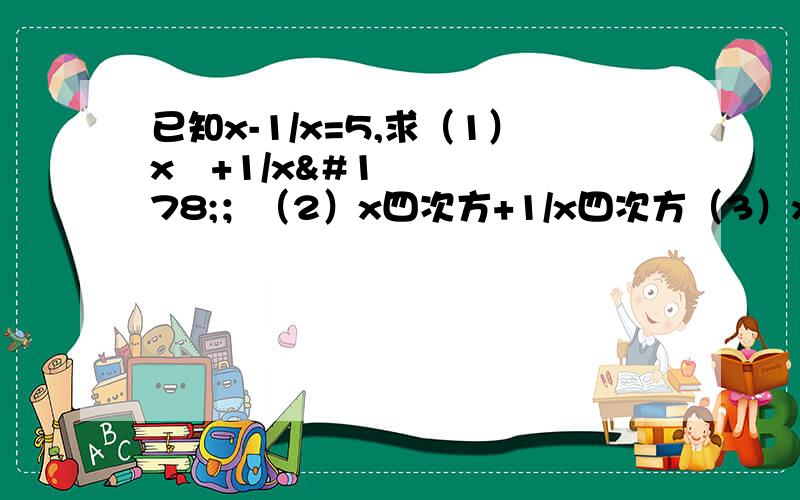 已知x-1/x=5,求（1）x²+1/x²；（2）x四次方+1/x四次方（3）x²-5x-7