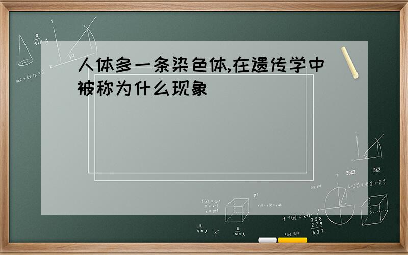 人体多一条染色体,在遗传学中被称为什么现象