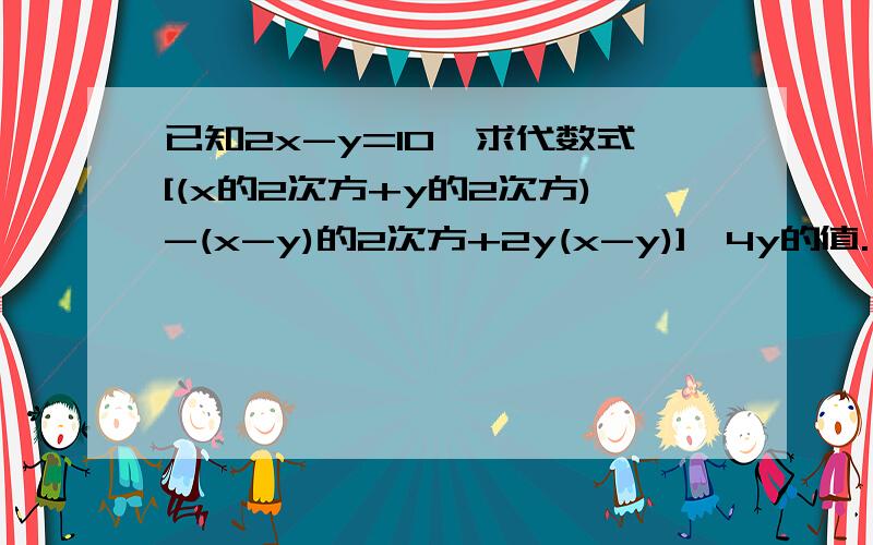 已知2x-y=10,求代数式[(x的2次方+y的2次方)-(x-y)的2次方+2y(x-y)]÷4y的值.