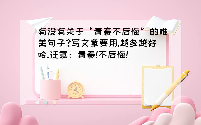 有没有关于“青春不后悔”的唯美句子?写文章要用,越多越好哈.注意：青春!不后悔!