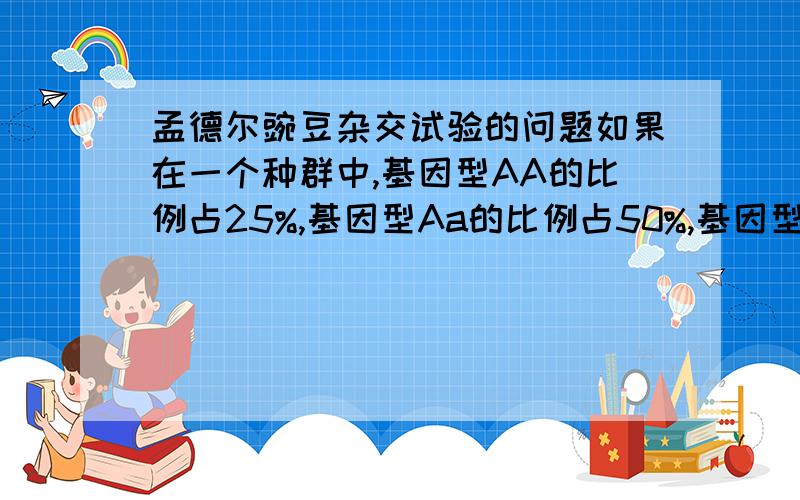 孟德尔豌豆杂交试验的问题如果在一个种群中,基因型AA的比例占25%,基因型Aa的比例占50%,基因型aa的比例占25%.已知基因型aa的个体失去求偶和繁殖的能力,则随机交配一代后,后代产生可育个体