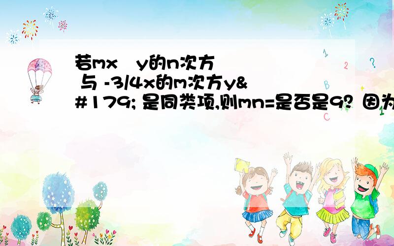 若mx³y的n次方 与 -3/4x的m次方y³ 是同类项,则mn=是否是9？因为是同类项