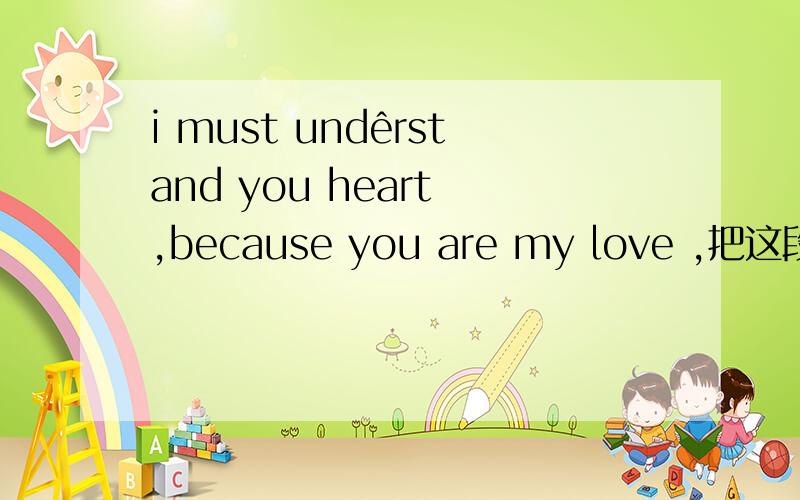 i must undêrstand you heart ,because you are my love ,把这段英文翻译成中文‘‘