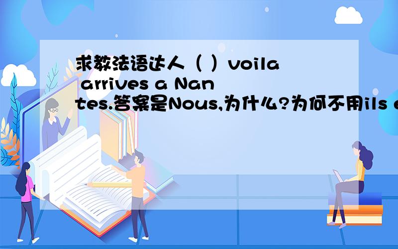 求教法语达人（ ）voila arrives a Nantes.答案是Nous,为什么?为何不用ils elles vous?还有就是分析一下这句话的语法.