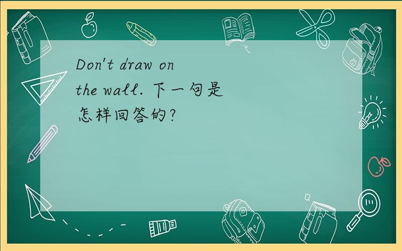 Don't draw on the wall. 下一句是怎样回答的?