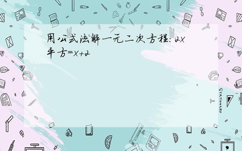 用公式法解一元二次方程：2x平方=x+2