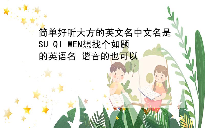 简单好听大方的英文名中文名是SU QI WEN想找个如题的英语名 谐音的也可以